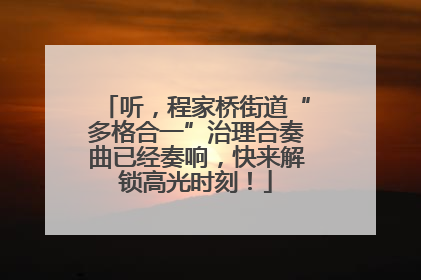 听，程家桥街道“多格合一”治理合奏曲已经奏响，快来解锁高光时刻！