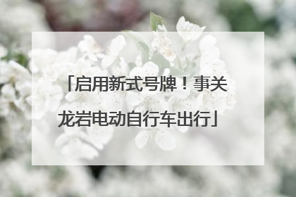启用新式号牌！事关龙岩电动自行车出行