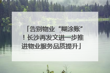 告别物业“糊涂账”！长沙再发文进一步推进物业服务品质提升