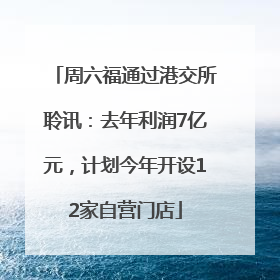 周六福通过港交所聆讯：去年利润7亿元，计划今年开设12家自营门店