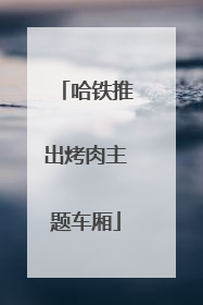 哈铁推出烤肉主题车厢