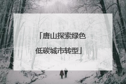唐山探索绿色低碳城市转型