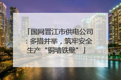 国网晋江市供电公司：多措并举，筑牢安全生产“铜墙铁壁”