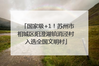 国家级+1！苏州市相城区阳澄湖镇消泾村入选全国文明村