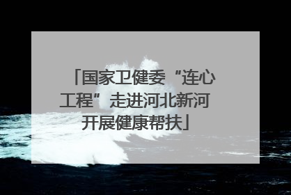国家卫健委“连心工程”走进河北新河开展健康帮扶