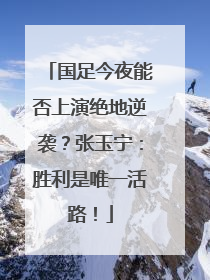 国足今夜能否上演绝地逆袭？张玉宁：胜利是唯一活路！