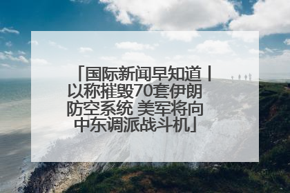 国际新闻早知道丨以称摧毁70套伊朗防空系统 美军将向中东调派战斗机