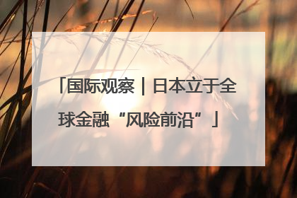 国际观察｜日本立于全球金融“风险前沿”