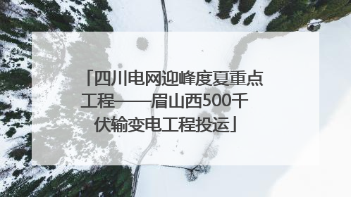 四川电网迎峰度夏重点工程——眉山西500千伏输变电工程投运
