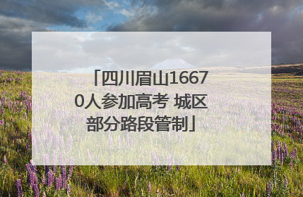 四川眉山16670人参加高考 城区部分路段管制
