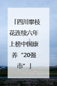 四川攀枝花连续六年上榜中国康养“20强市”