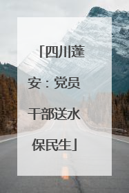 四川蓬安：党员干部送水保民生