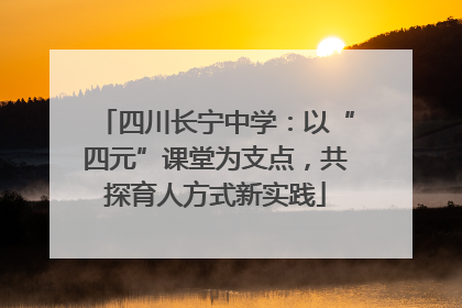 四川长宁中学：以“四元”课堂为支点，共探育人方式新实践