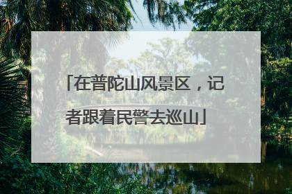 在普陀山风景区，记者跟着民警去巡山