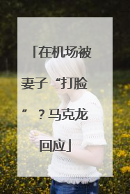 在机场被妻子“打脸”？马克龙回应