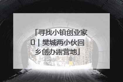 寻找小镇创业家㊳｜樊城两小伙回乡创办露营地