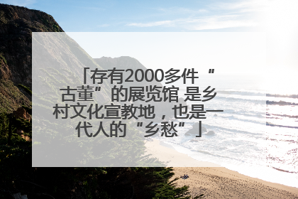 存有2000多件“古董”的展览馆 是乡村文化宣教地，也是一代人的“乡愁”
