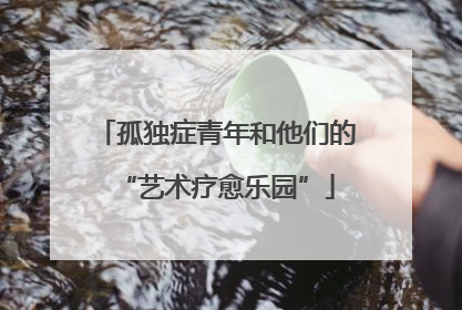 孤独症青年和他们的“艺术疗愈乐园”