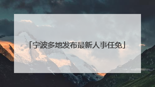 宁波多地发布最新人事任免