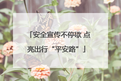 安全宣传不停歇 点亮出行“平安路”