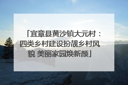宜章县黄沙镇大元村：四类乡村建设扮靓乡村风貌 美丽家园焕新颜