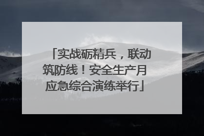 实战砺精兵，联动筑防线！安全生产月应急综合演练举行