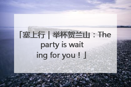 塞上行｜举杯贺兰山：The party is waiting for you！