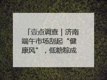 壹点调查｜济南端午市场刮起“健康风”，低糖粽成消费者“新宠”