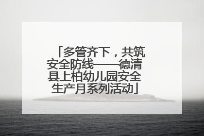 多管齐下，共筑安全防线——德清县上柏幼儿园安全生产月系列活动