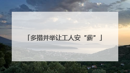 多措并举让工人安“薪”