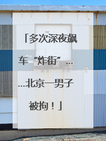 多次深夜飙车“炸街”……北京一男子被拘！
