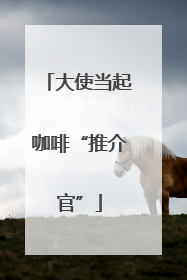 大使当起咖啡“推介官”