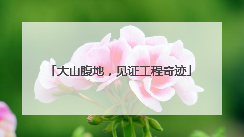 大山腹地，见证工程奇迹