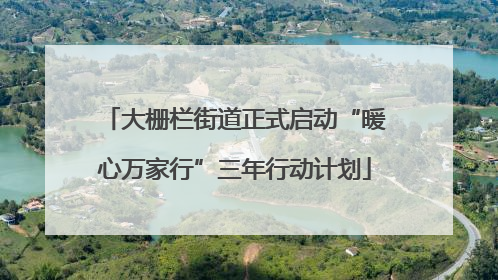 大栅栏街道正式启动“暖心万家行”三年行动计划