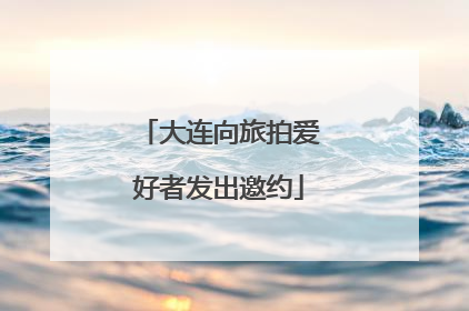 大连向旅拍爱好者发出邀约