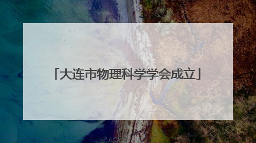 大连市物理科学学会成立