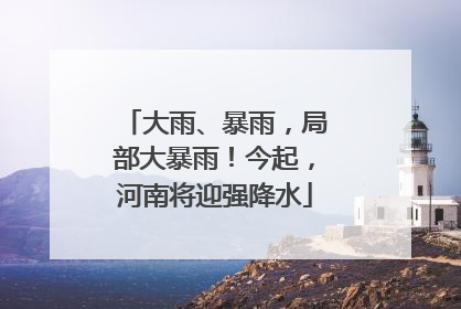 大雨、暴雨，局部大暴雨！今起，河南将迎强降水