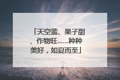 天空蓝、果子甜、作物旺……种种美好，如夏而至