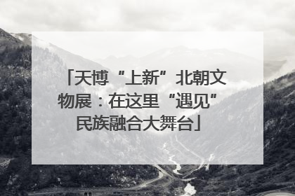 天博“上新”北朝文物展：在这里“遇见”民族融合大舞台