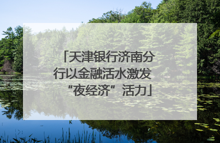 天津银行济南分行以金融活水激发“夜经济”活力