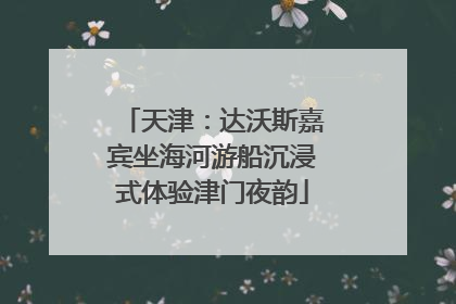 天津：达沃斯嘉宾坐海河游船沉浸式体验津门夜韵