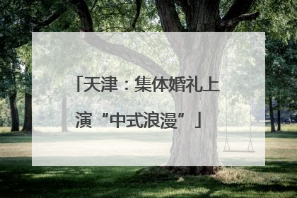 天津：集体婚礼上演“中式浪漫”
