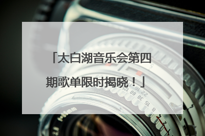 太白湖音乐会第四期歌单限时揭晓！