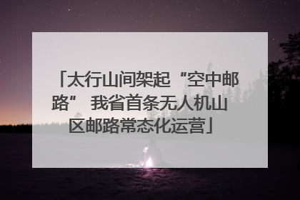 太行山间架起“空中邮路” 我省首条无人机山区邮路常态化运营
