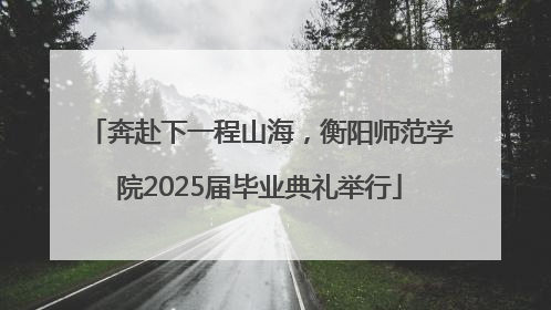 奔赴下一程山海，衡阳师范学院2025届毕业典礼举行
