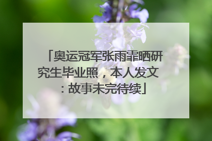 奥运冠军张雨霏晒研究生毕业照，本人发文：故事未完待续