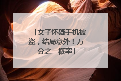 女子怀疑手机被盗，结局意外！万分之一概率