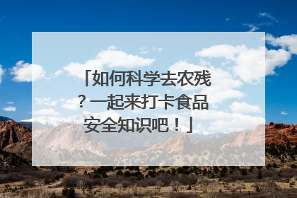 如何科学去农残？一起来打卡食品安全知识吧！