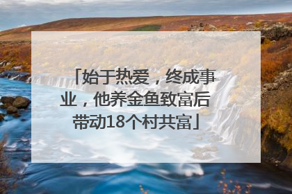 始于热爱，终成事业，他养金鱼致富后带动18个村共富