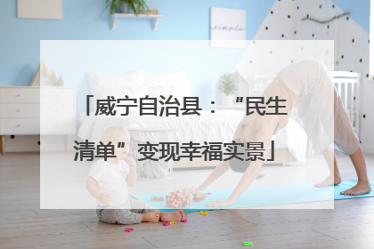 威宁自治县：“民生清单”变现幸福实景